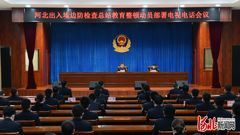 建设过硬队伍！河北边检总站召开队伍教育整顿动员部署会
